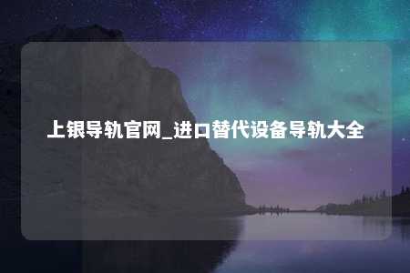 上银导轨官网_进口替代设备导轨大全