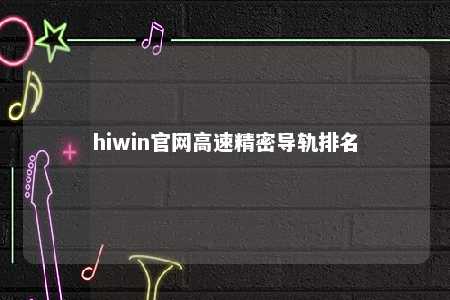 hiwin官网高速精密导轨排名