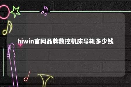 hiwin官网品牌数控机床导轨多少钱