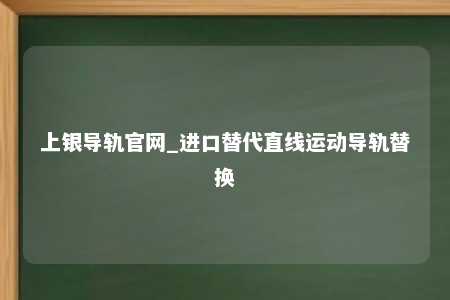 上银导轨官网_进口替代直线运动导轨替换