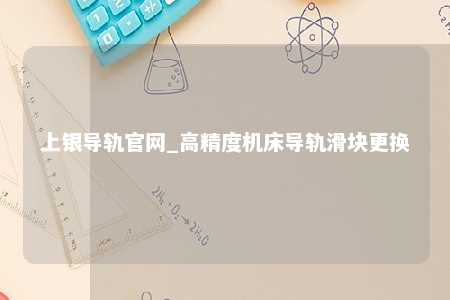 上银导轨官网_高精度机床导轨滑块更换