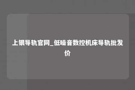 上银导轨官网_低噪音数控机床导轨批发价