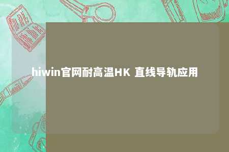 hiwin官网耐高温HK 直线导轨应用