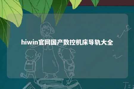 hiwin官网国产数控机床导轨大全
