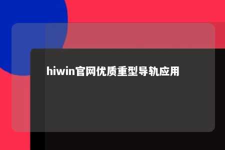 hiwin官网优质重型导轨应用