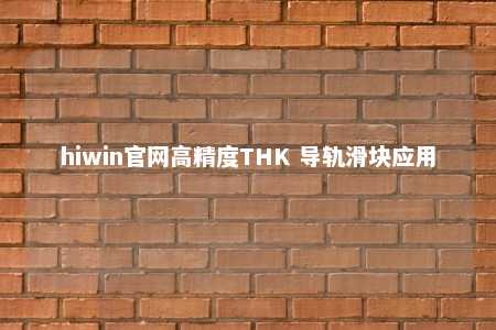hiwin官网高精度THK 导轨滑块应用