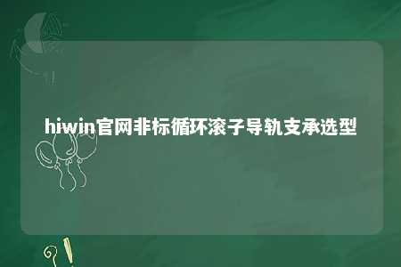 hiwin官网非标循环滚子导轨支承选型