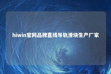 hiwin官网品牌直线导轨滑块生产厂家