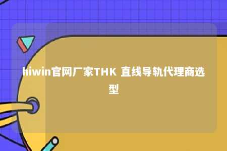 hiwin官网厂家THK 直线导轨代理商选型