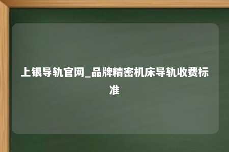 上银导轨官网_品牌精密机床导轨收费标准