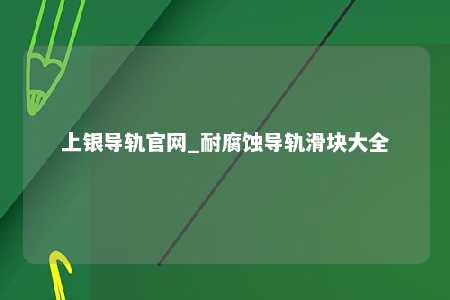 上银导轨官网_耐腐蚀导轨滑块大全