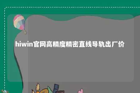 hiwin官网高精度精密直线导轨出厂价