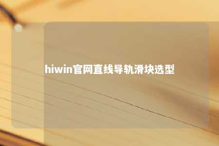 hiwin官网直线导轨滑块选型