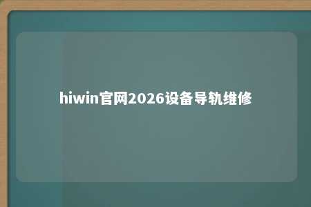 hiwin官网2026设备导轨维修