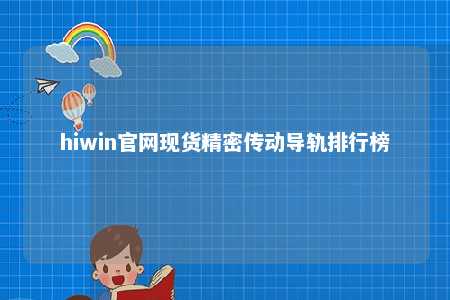 hiwin官网现货精密传动导轨排行榜