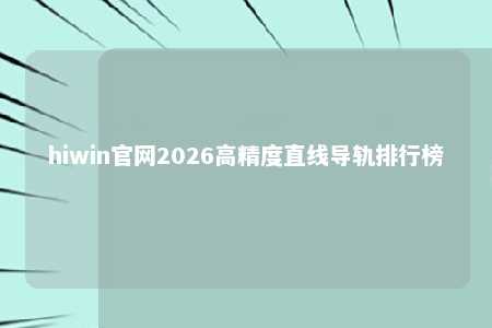hiwin官网2026高精度直线导轨排行榜