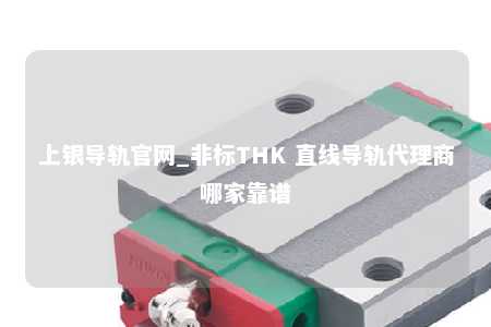 上银导轨官网_非标THK 直线导轨代理商哪家靠谱