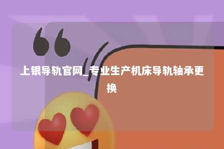 上银导轨官网_专业生产机床导轨轴承更换