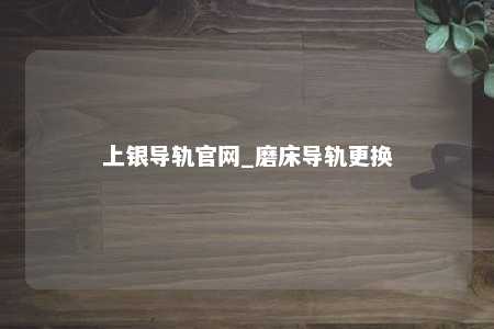 上银导轨官网_磨床导轨更换