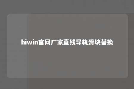 hiwin官网厂家直线导轨滑块替换