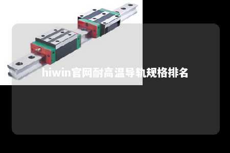 hiwin官网耐高温导轨规格排名