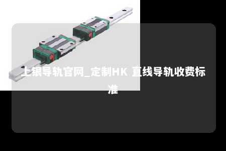 上银导轨官网_定制HK 直线导轨收费标准