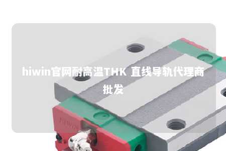 hiwin官网耐高温THK 直线导轨代理商批发