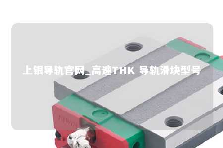 上银导轨官网_高速THK 导轨滑块型号