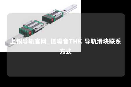 上银导轨官网_低噪音THK 导轨滑块联系方式