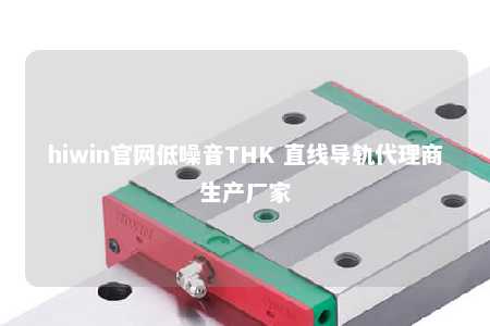 hiwin官网低噪音THK 直线导轨代理商生产厂家
