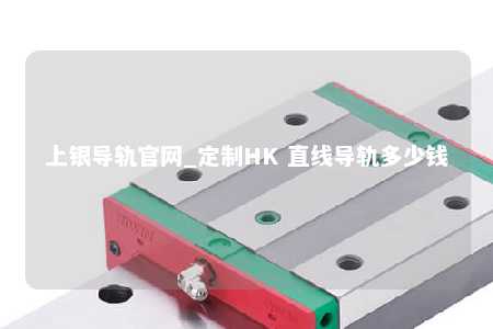 上银导轨官网_定制HK 直线导轨多少钱