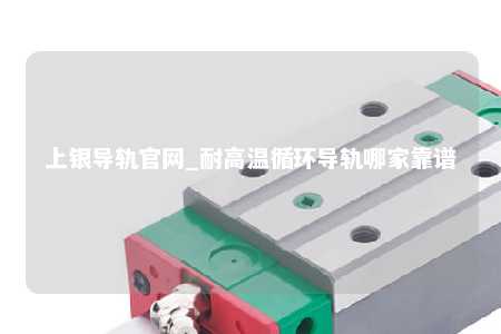 上银导轨官网_耐高温循环导轨哪家靠谱