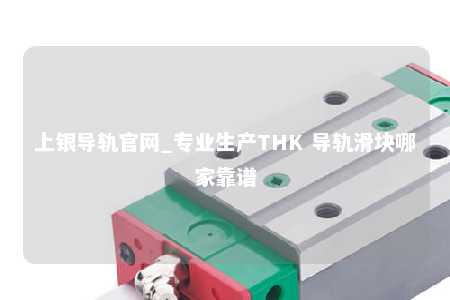 上银导轨官网_专业生产THK 导轨滑块哪家靠谱