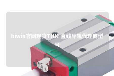hiwin官网现货THK 直线导轨代理商型号