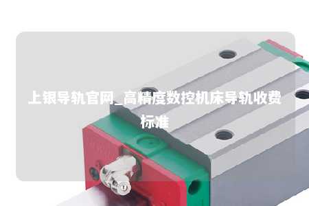 上银导轨官网_高精度数控机床导轨收费标准