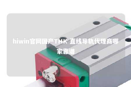 hiwin官网国产THK 直线导轨代理商哪家靠谱