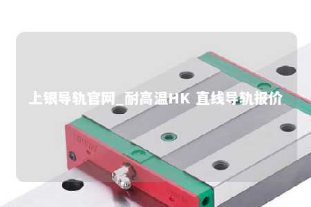 上银导轨官网_耐高温HK 直线导轨报价