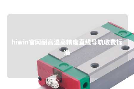 hiwin官网耐高温高精度直线导轨收费标准