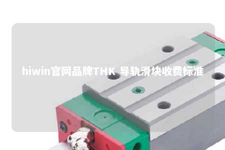 hiwin官网品牌THK 导轨滑块收费标准