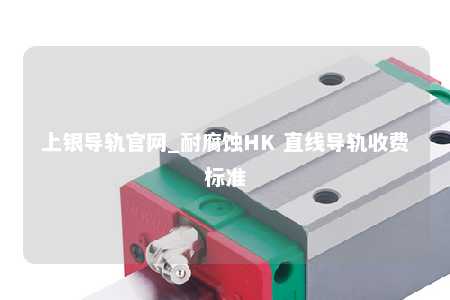 上银导轨官网_耐腐蚀HK 直线导轨收费标准