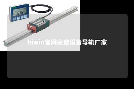 hiwin官网高速设备导轨厂家