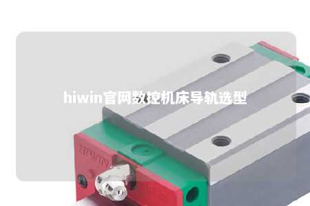 hiwin官网数控机床导轨选型