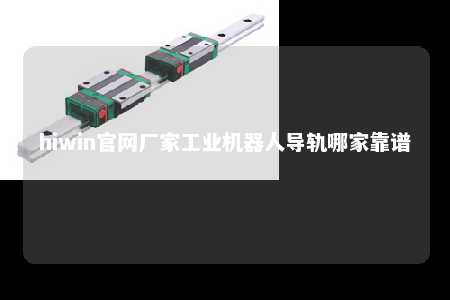 hiwin官网厂家工业机器人导轨哪家靠谱
