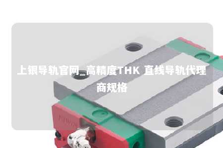 上银导轨官网_高精度THK 直线导轨代理商规格