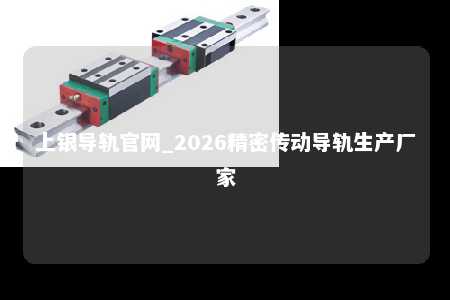 上银导轨官网_2026精密传动导轨生产厂家