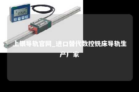 上银导轨官网_进口替代数控铣床导轨生产厂家