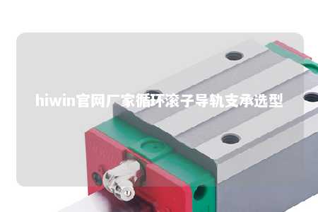 hiwin官网厂家循环滚子导轨支承选型