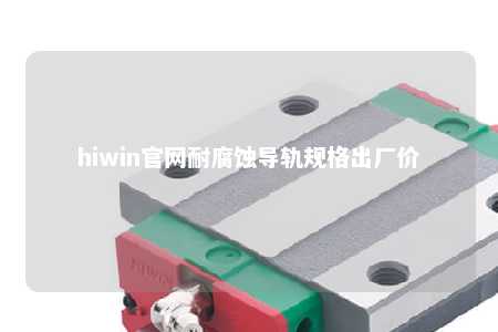 hiwin官网耐腐蚀导轨规格出厂价