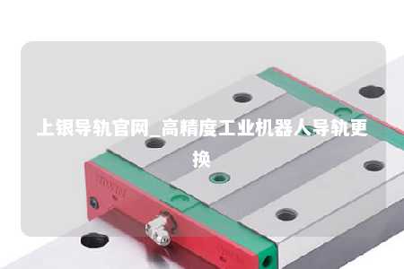 上银导轨官网_高精度工业机器人导轨更换
