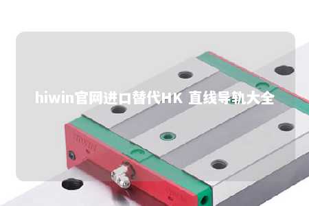 hiwin官网进口替代HK 直线导轨大全